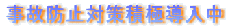 事故防止対策積極導入中